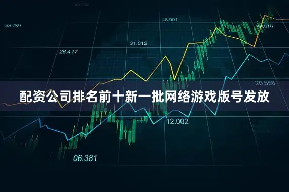 配资公司排名前十新一批网络游戏版号发放