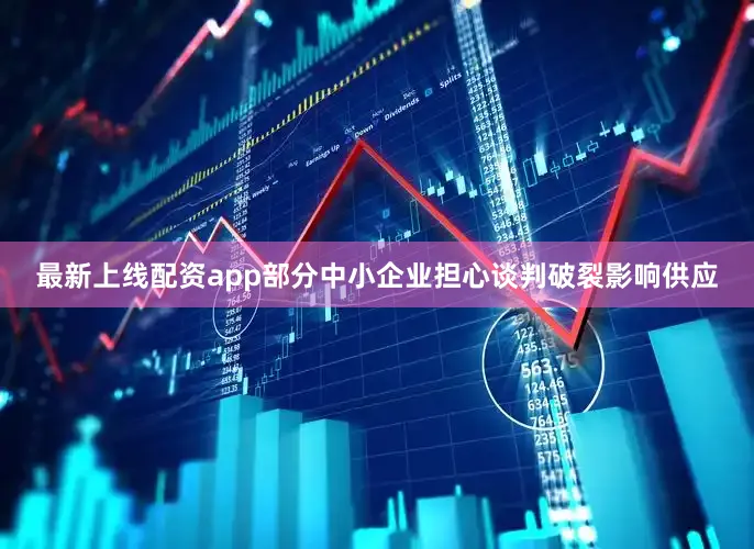 最新上线配资app部分中小企业担心谈判破裂影响供应