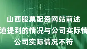 山西股票配资网站前述网络报道提到的情况与公司实际情况不符