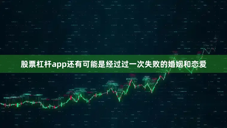 股票杠杆app还有可能是经过过一次失败的婚姻和恋爱