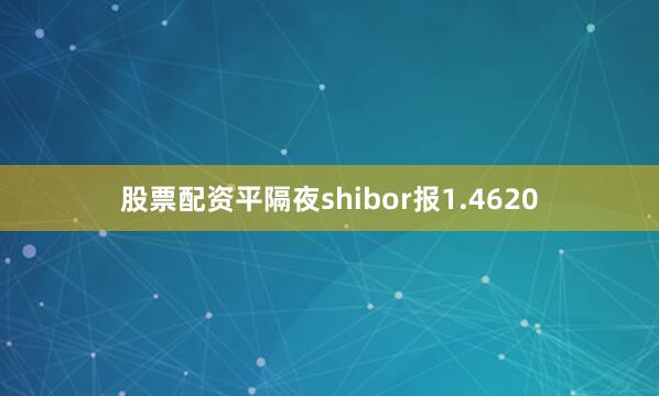 股票配资平隔夜shibor报1.4620