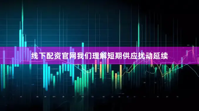线下配资官网我们理解短期供应扰动延续
