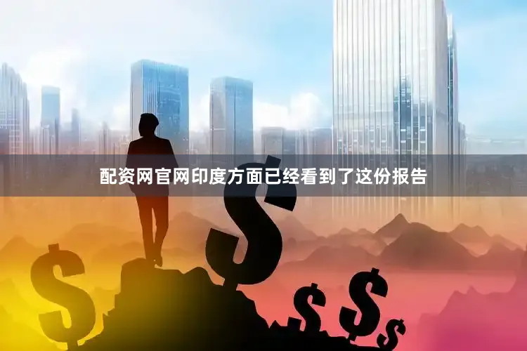 配资网官网印度方面已经看到了这份报告