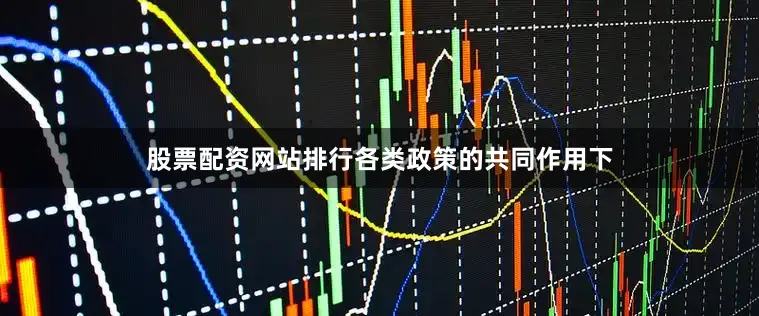 股票配资网站排行　　各类政策的共同作用下