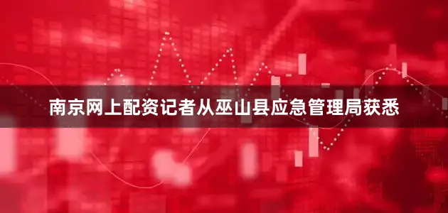 南京网上配资记者从巫山县应急管理局获悉