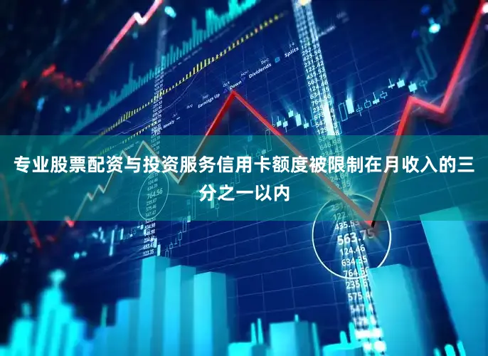 专业股票配资与投资服务信用卡额度被限制在月收入的三分之一以内