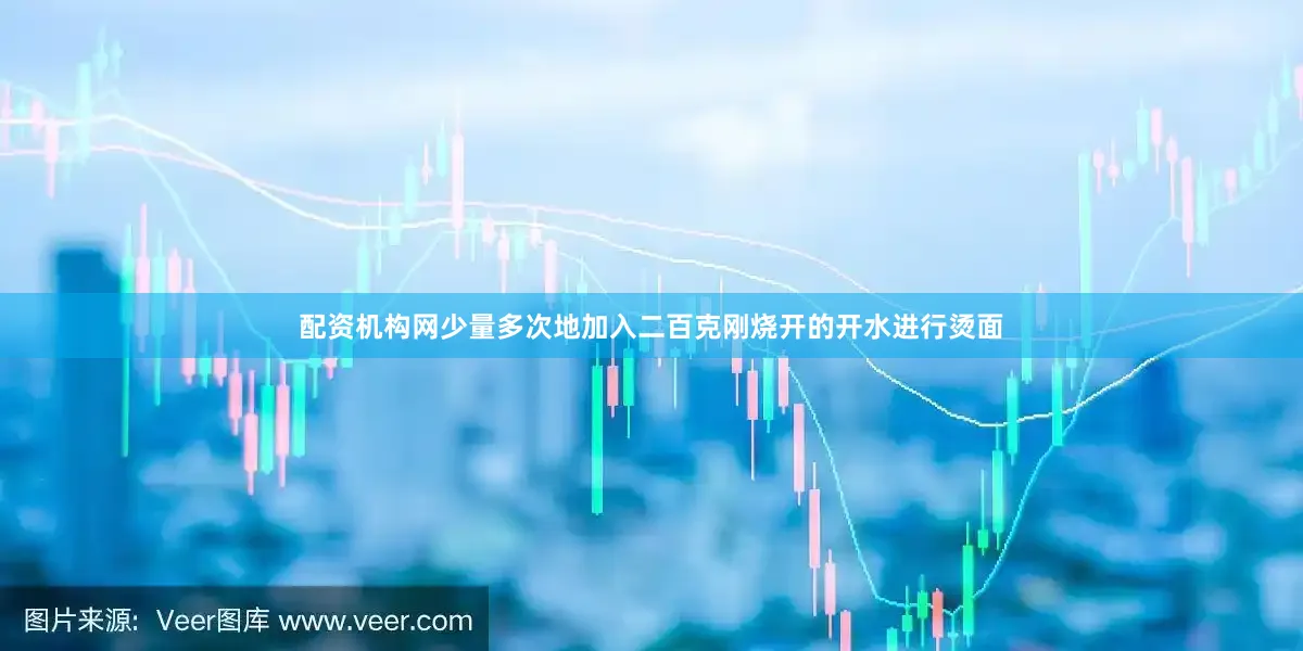 配资机构网少量多次地加入二百克刚烧开的开水进行烫面