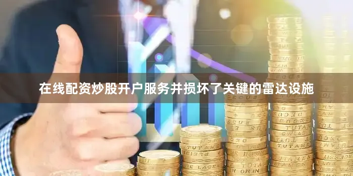 在线配资炒股开户服务并损坏了关键的雷达设施