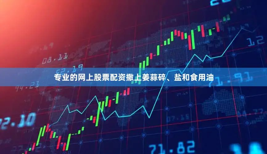 专业的网上股票配资撒上姜蒜碎、盐和食用油