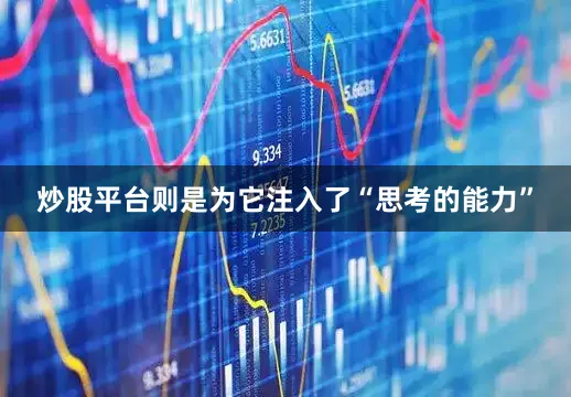 炒股平台则是为它注入了“思考的能力”