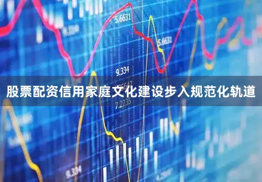 股票配资信用家庭文化建设步入规范化轨道