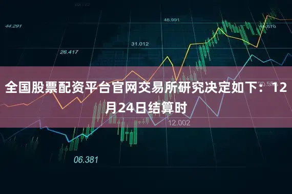 全国股票配资平台官网交易所研究决定如下：12月24日结算时
