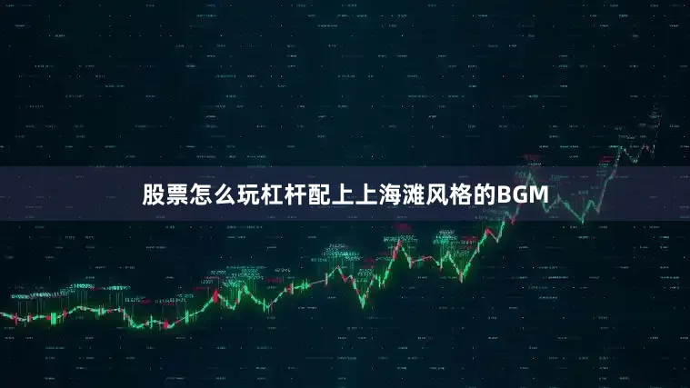 股票怎么玩杠杆配上上海滩风格的BGM